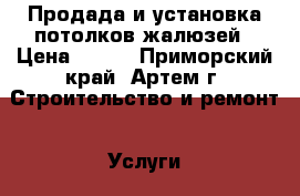 Продада и установка потолков,жалюзей › Цена ­ 450 - Приморский край, Артем г. Строительство и ремонт » Услуги   